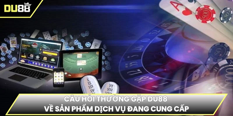 Câu hỏi thường gặp DU88 về sản phẩm dịch vụ đang cung cấp