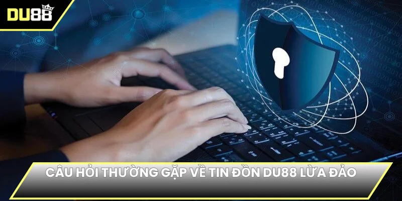 Câu hỏi thường gặp về tin đồn DU88 lừa đảo