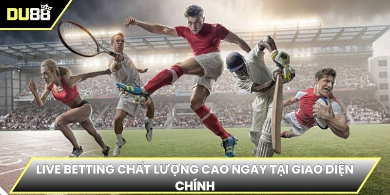 Live Betting chất lượng cao ngay tại giao diện chính