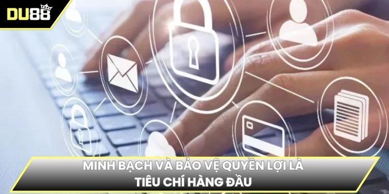 Minh bạch và bảo vệ quyền lợi là tiêu chí hàng đầu